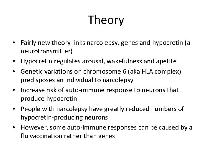 Theory • Fairly new theory links narcolepsy, genes and hypocretin (a neurotransmitter) • Hypocretin