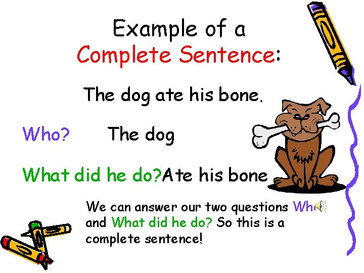 Example of a Complete Sentence: The dog ate his bone. Who? The dog What