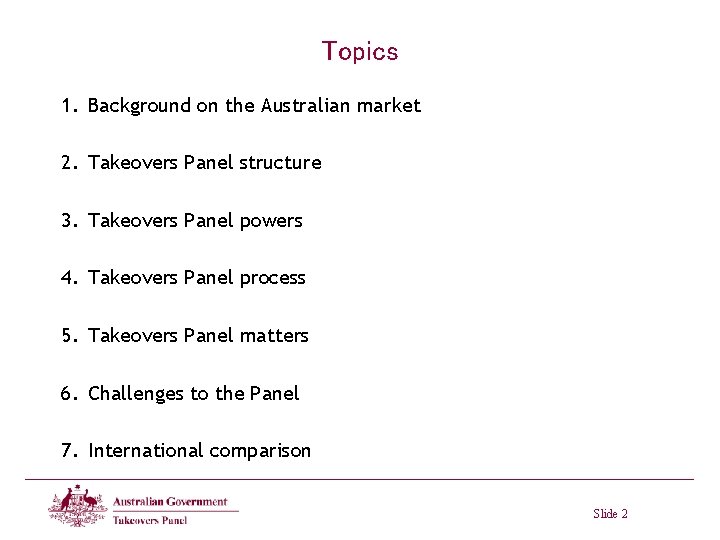 Topics 1. Background on the Australian market 2. Takeovers Panel structure 3. Takeovers Panel