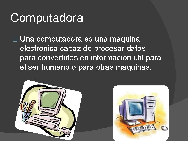 Computadora � Una computadora es una maquina electronica capaz de procesar datos para convertirlos