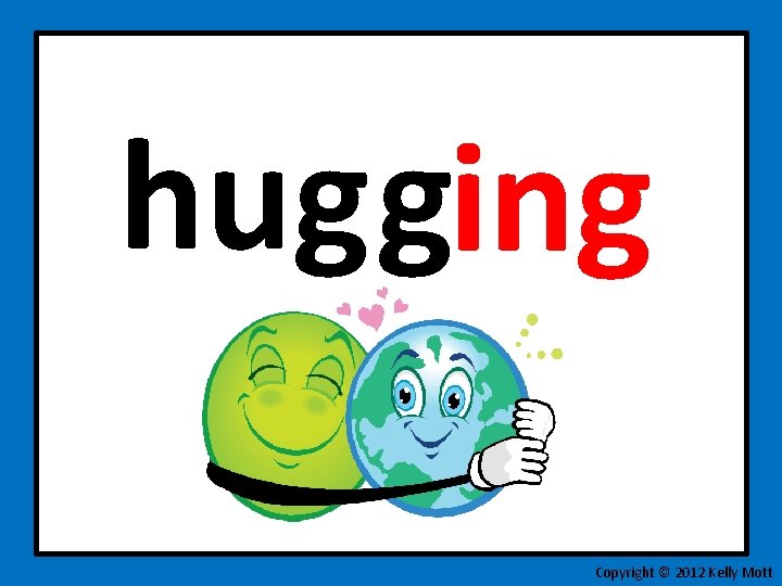 hug ging Copyright © 2012 Kelly Mott 