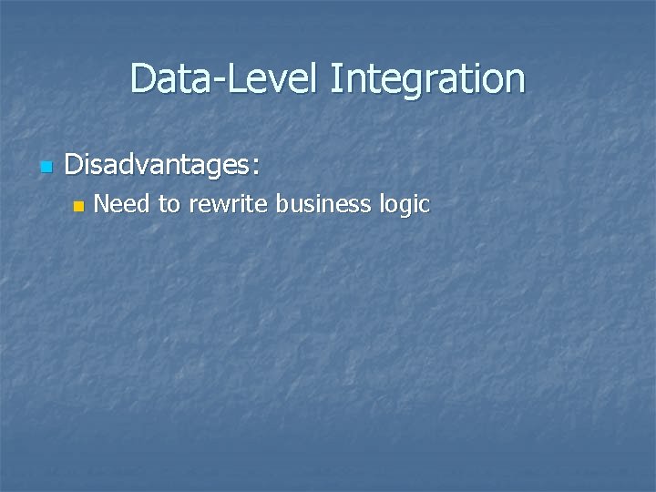 Data-Level Integration n Disadvantages: n Need to rewrite business logic 