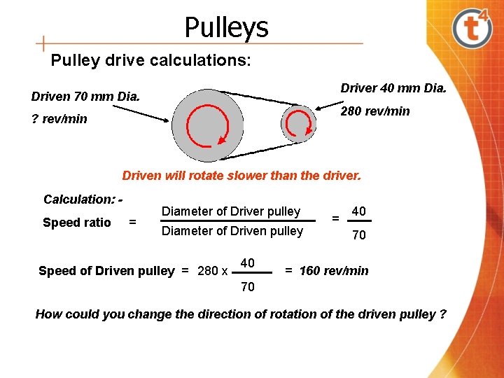 Pulleys Pulley drive calculations: Driver 40 mm Dia. Driven 70 mm Dia. 280 rev/min