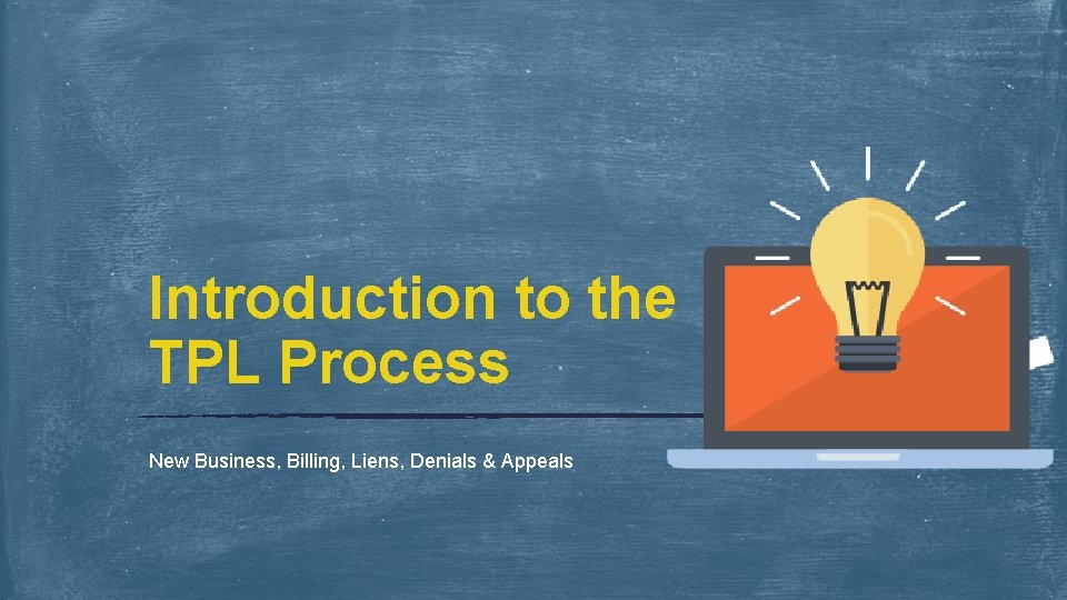 Introduction to the TPL Process New Business, Billing, Liens, Denials & Appeals 