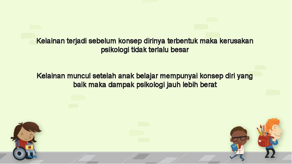 Kelainan terjadi sebelum konsep dirinya terbentuk maka kerusakan psikologi tidak terlalu besar Kelainan muncul