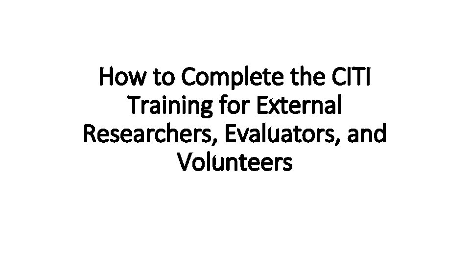 How to Complete the CITI Training for External Researchers, Evaluators, and Volunteers 