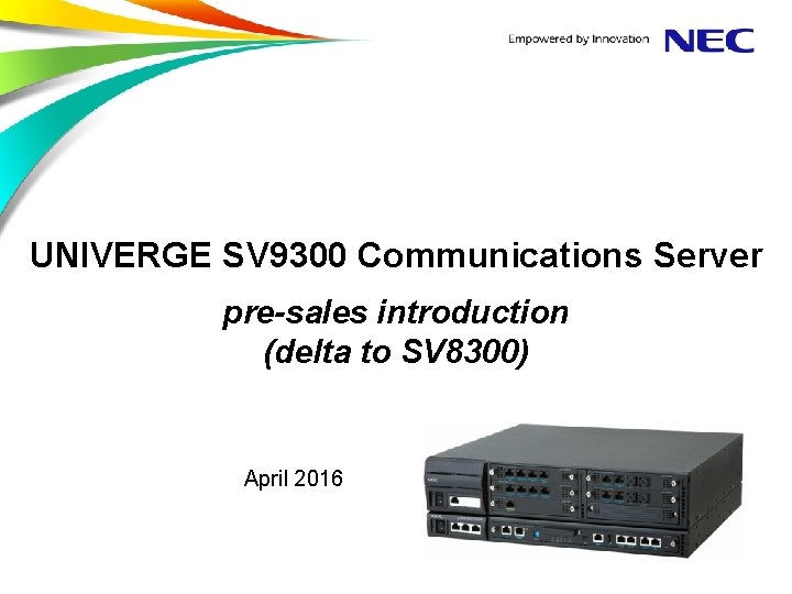 UNIVERGE SV 9300 Communications Server pre-sales introduction (delta to SV 8300) April 2016 