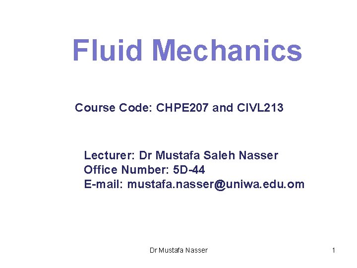 Fluid Mechanics Course Code: CHPE 207 and CIVL 213 Lecturer: Dr Mustafa Saleh Nasser