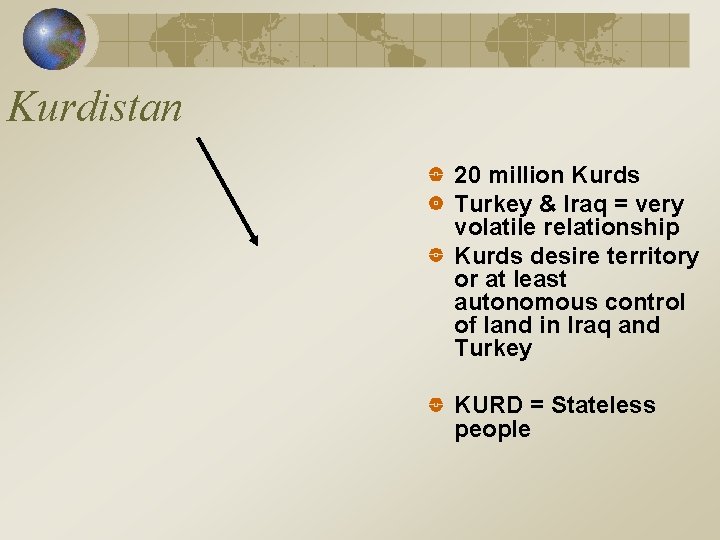 Kurdistan 20 million Kurds Turkey & Iraq = very volatile relationship Kurds desire territory