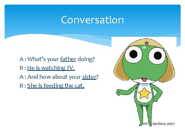 Conversation A : What’s your father doing? B : He is watching TV. A