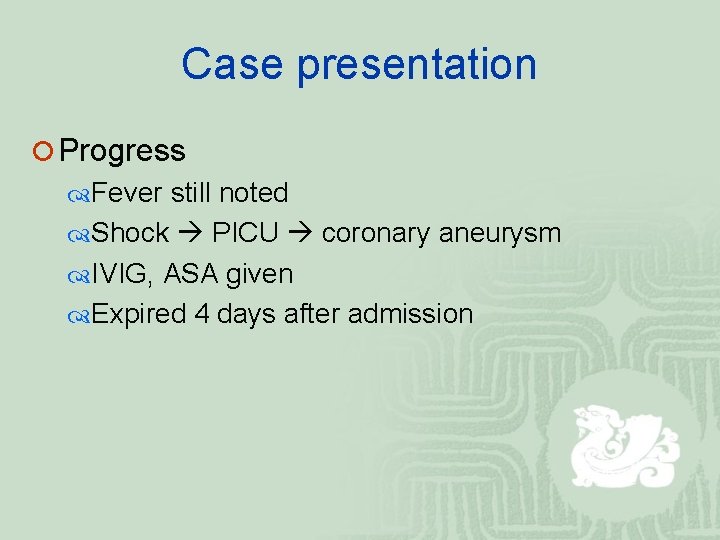 Case presentation ¡ Progress Fever still noted Shock PICU coronary aneurysm IVIG, ASA given