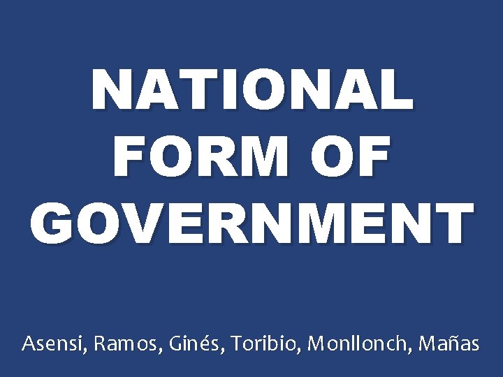 NATIONAL FORM OF GOVERNMENT Asensi, Ramos, Ginés, Toribio, Monllonch, Mañas 