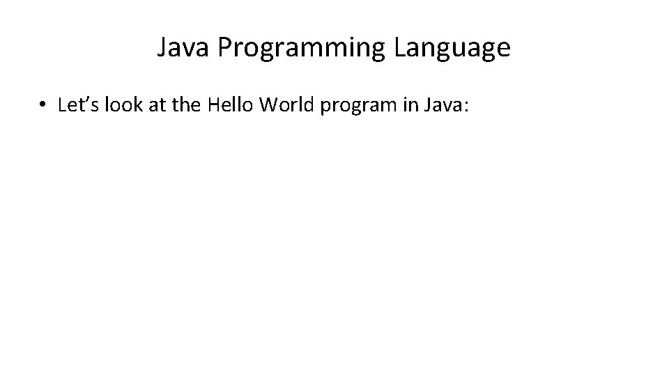 Java Programming Language • Let’s look at the Hello World program in Java: 