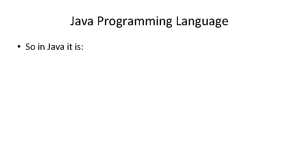 Java Programming Language • So in Java it is: 