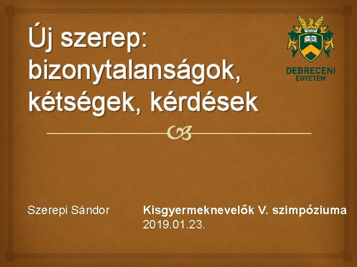 Új szerep: bizonytalanságok, kétségek, kérdések Szerepi Sándor Kisgyermeknevelők V. szimpóziuma 2019. 01. 23. 