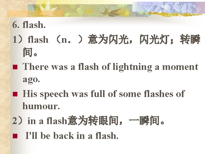 6. flash. 1）flash （n．）意为闪光，闪光灯；转瞬 间。 n There was a flash of lightning a moment