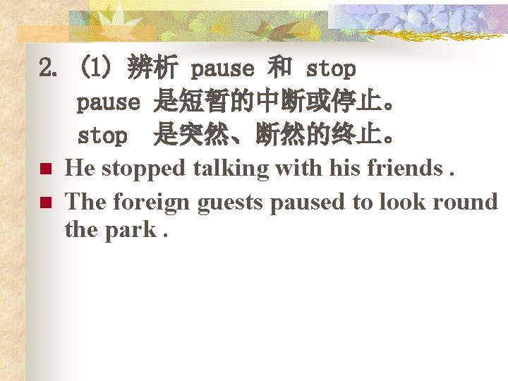 2. (1) 辨析 pause 和 stop pause 是短暂的中断或停止。 stop 是突然、断然的终止。 n He stopped talking