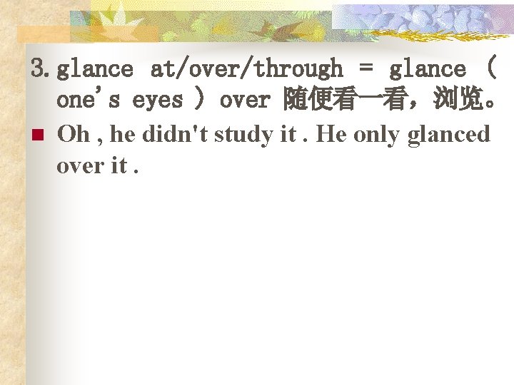 3. glance at/over/through = glance ( one's eyes ) over 随便看一看，浏览。 n Oh ,