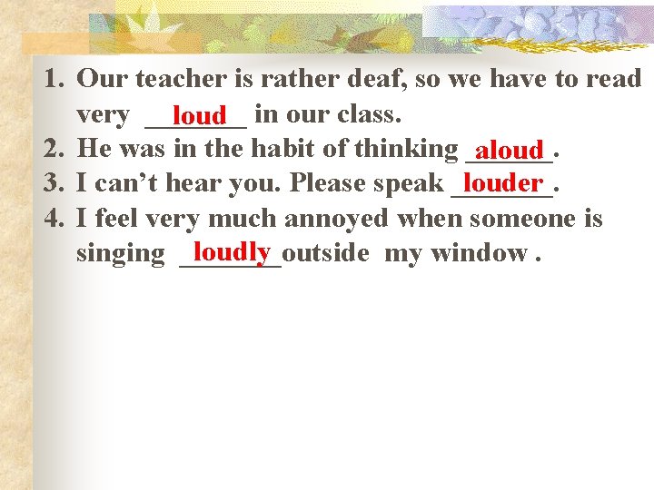 1. Our teacher is rather deaf, so we have to read very _______ loud