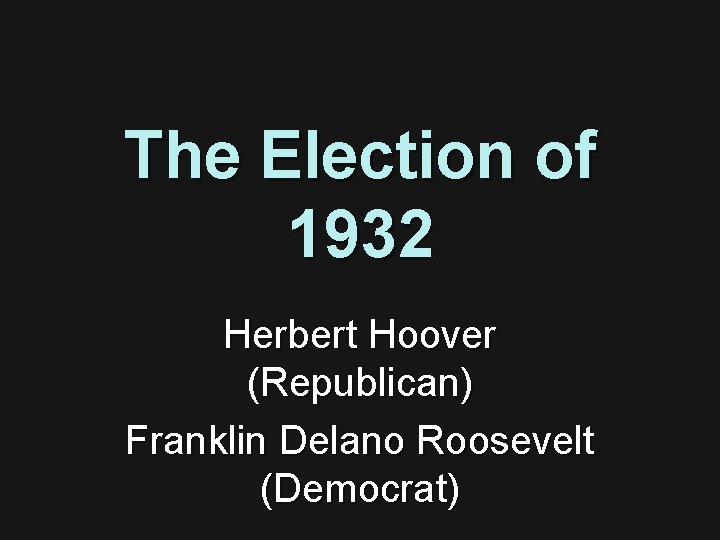 The Election of 1932 Herbert Hoover (Republican) Franklin Delano Roosevelt (Democrat) 