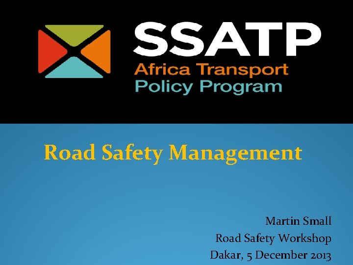 Road Safety Management Martin Small Road Safety Workshop Dakar, 5 December 2013 