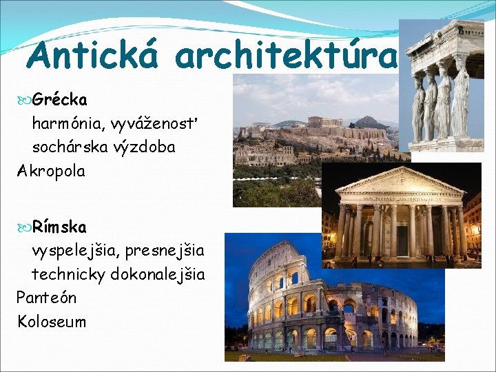 Antická architektúra Grécka harmónia, vyváženosť sochárska výzdoba Akropola Rímska vyspelejšia, presnejšia technicky dokonalejšia Panteón