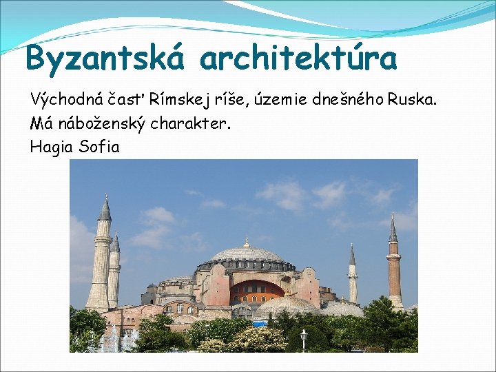 Byzantská architektúra Východná časť Rímskej ríše, územie dnešného Ruska. Má náboženský charakter. Hagia Sofia