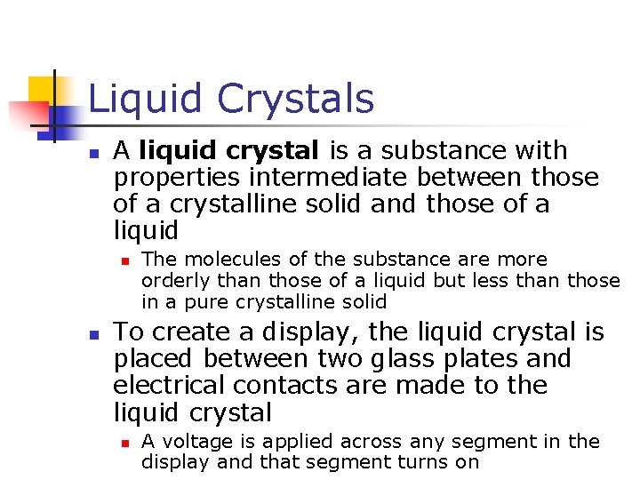 Liquid Crystals n A liquid crystal is a substance with properties intermediate between those