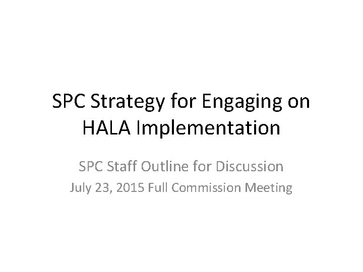 SPC Strategy for Engaging on HALA Implementation SPC Staff Outline for Discussion July 23,