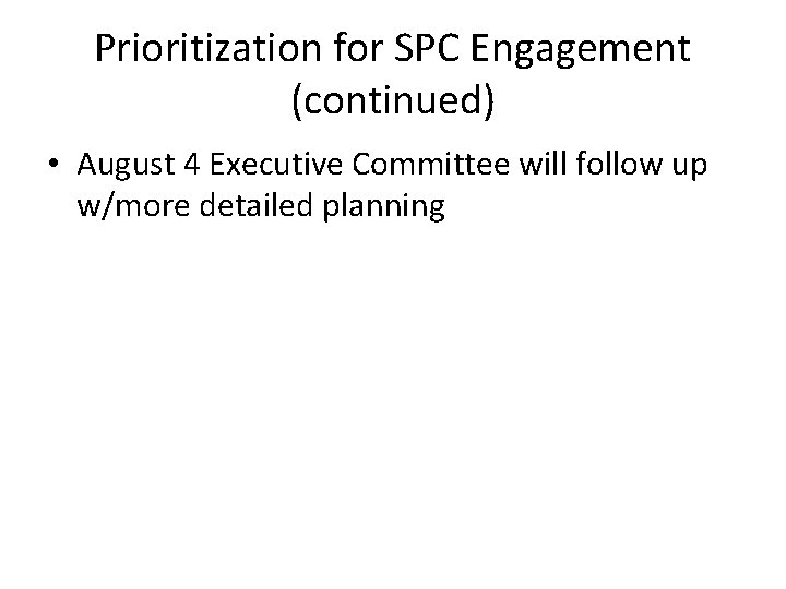 Prioritization for SPC Engagement (continued) • August 4 Executive Committee will follow up w/more