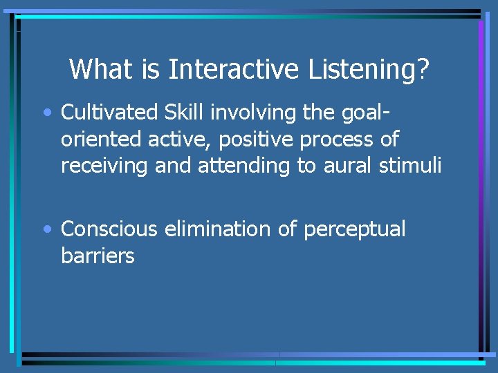 What is Interactive Listening? • Cultivated Skill involving the goaloriented active, positive process of