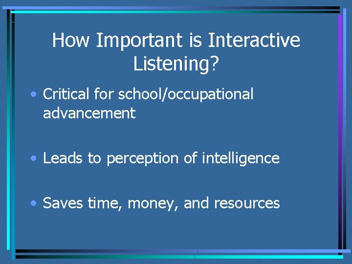 How Important is Interactive Listening? • Critical for school/occupational advancement • Leads to perception