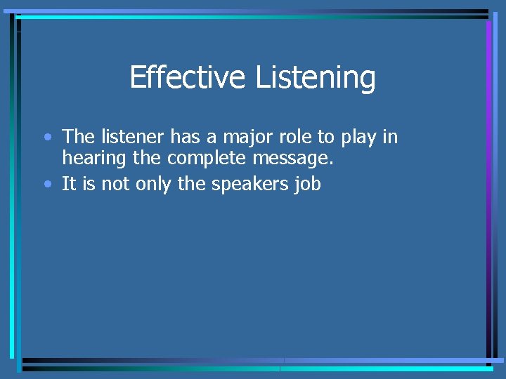 Effective Listening • The listener has a major role to play in hearing the