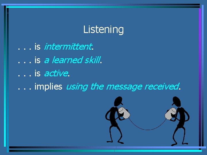 Listening. . . is intermittent. is a learned skill. is active. implies using the