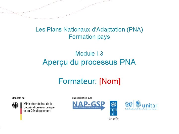 Les Plans Nationaux d’Adaptation (PNA) Formation pays Module I. 3 Aperçu du processus PNA