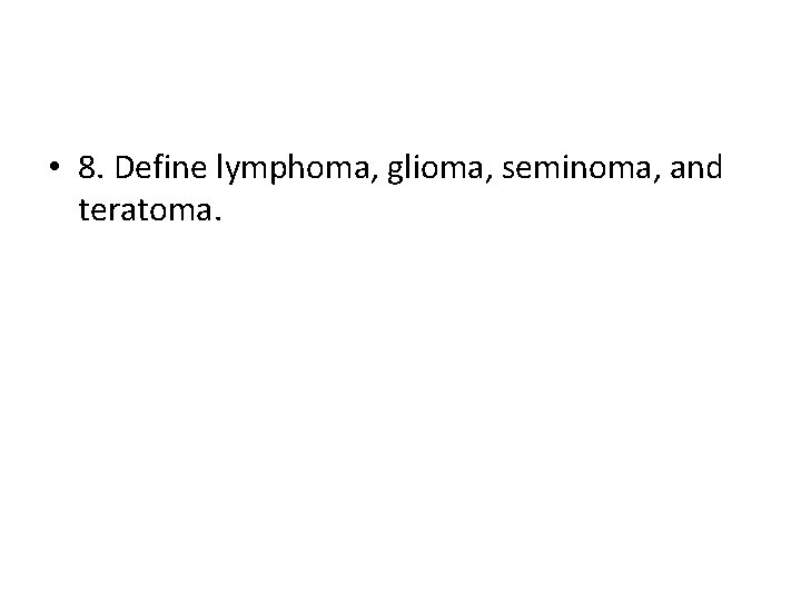 • 8. Define lymphoma, glioma, seminoma, and teratoma. • 8. Define lymphoma, glioma, seminoma, and teratoma.