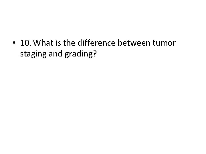 • 10. What is the difference between tumor staging and grading? • 10. What is the difference between tumor staging and grading?