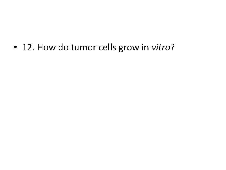 • 12. How do tumor cells grow in vitro? • 12. How do tumor cells grow in vitro?