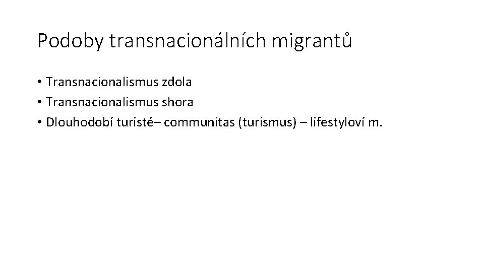 Podoby transnacionálních migrantů • Transnacionalismus zdola • Transnacionalismus shora • Dlouhodobí turisté– communitas (turismus)