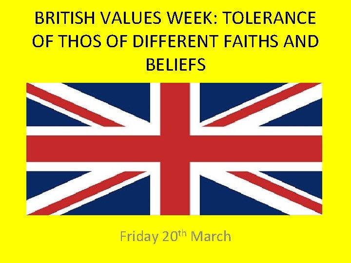 BRITISH VALUES WEEK: TOLERANCE OF THOS OF DIFFERENT FAITHS AND BELIEFS Friday 20 th