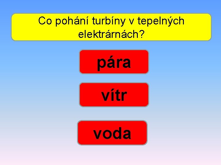 Co pohání turbíny v tepelných elektrárnách? pára vítr voda 