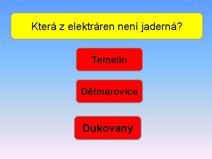 Která z elektráren není jaderná? Temelín Dětmarovice Dukovany 