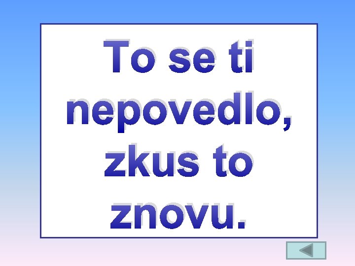 To se ti nepovedlo, zkus to znovu. 