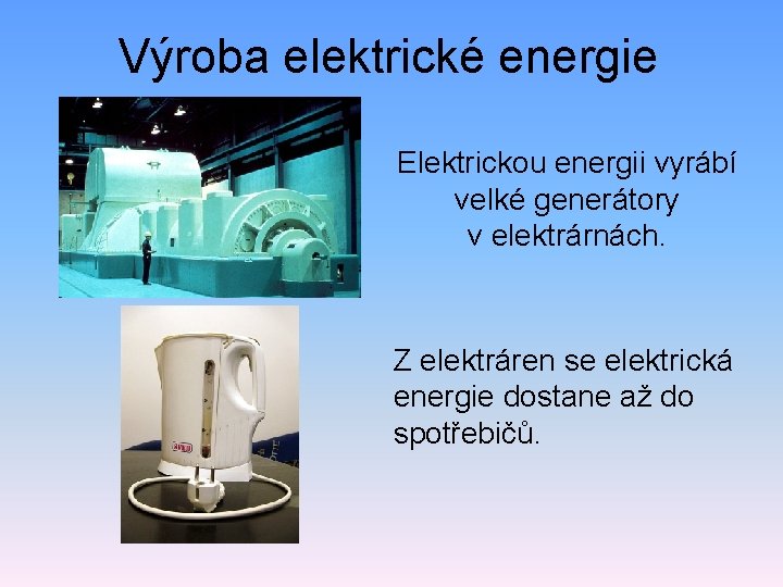 Výroba elektrické energie Elektrickou energii vyrábí velké generátory v elektrárnách. Z elektráren se elektrická