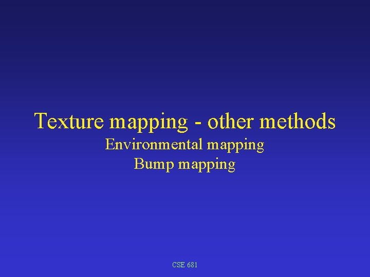 Texture mapping - other methods Environmental mapping Bump mapping CSE 681 