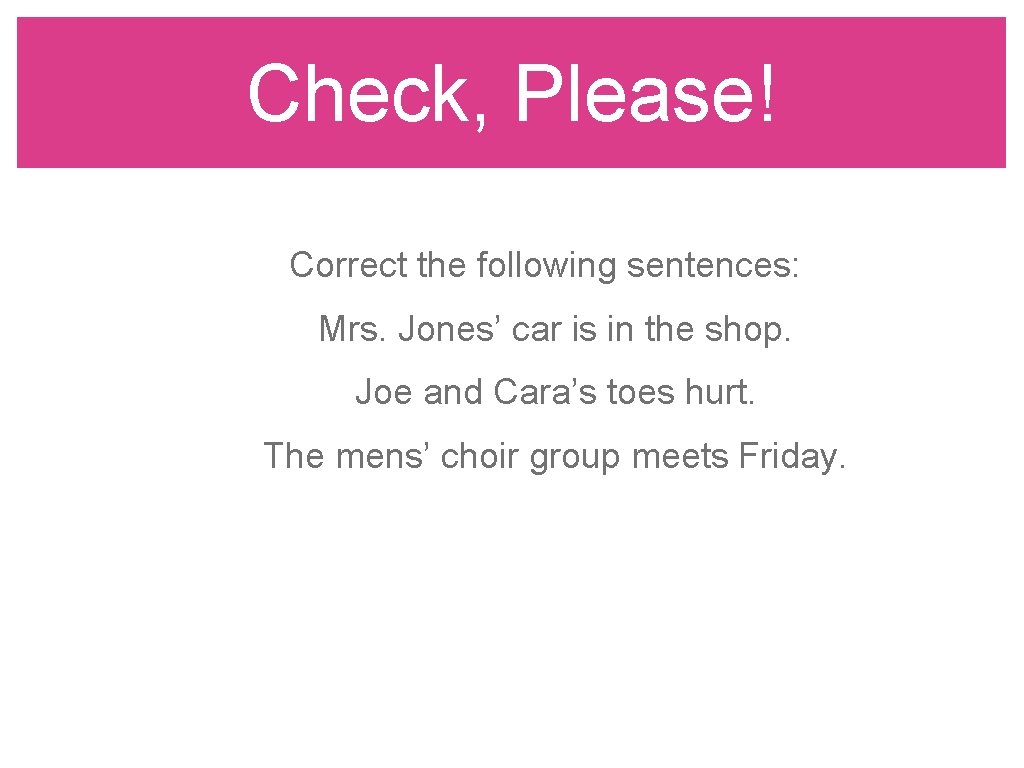 Check, Please! Correct the following sentences: Mrs. Jones’ car is in the shop. Joe