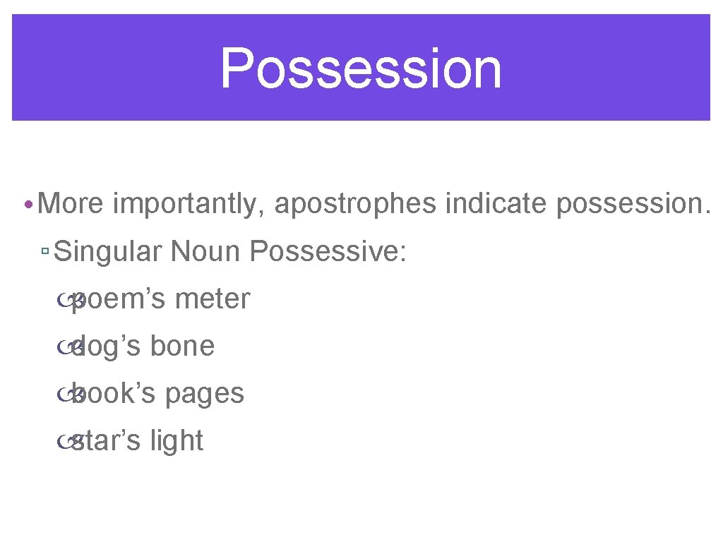 Possession • More importantly, apostrophes indicate possession. ▫ Singular Noun Possessive: poem’s meter dog’s