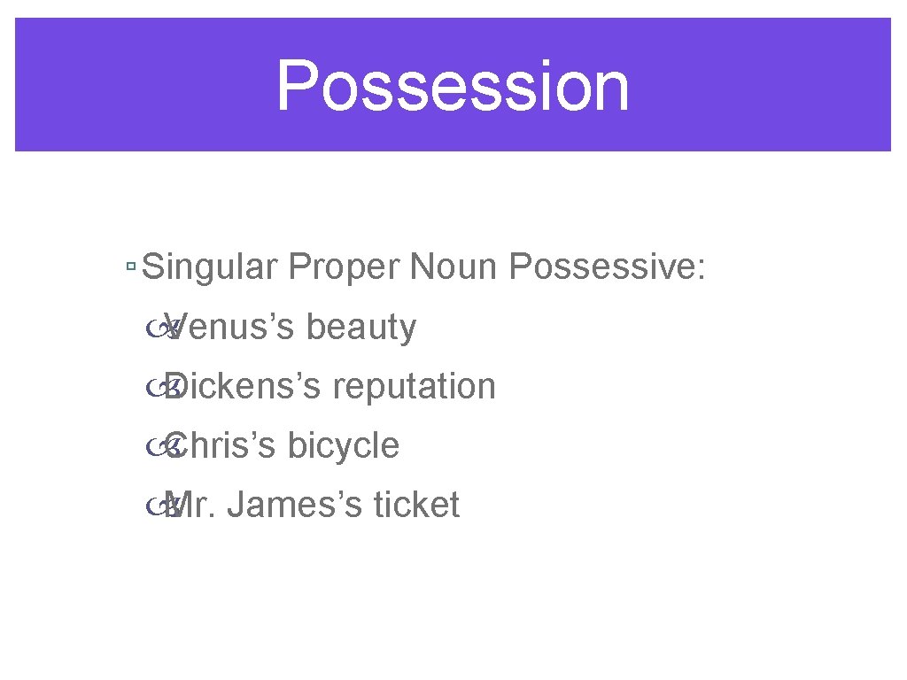 Possession ▫ Singular Proper Noun Possessive: Venus’s beauty Dickens’s reputation Chris’s bicycle Mr. James’s