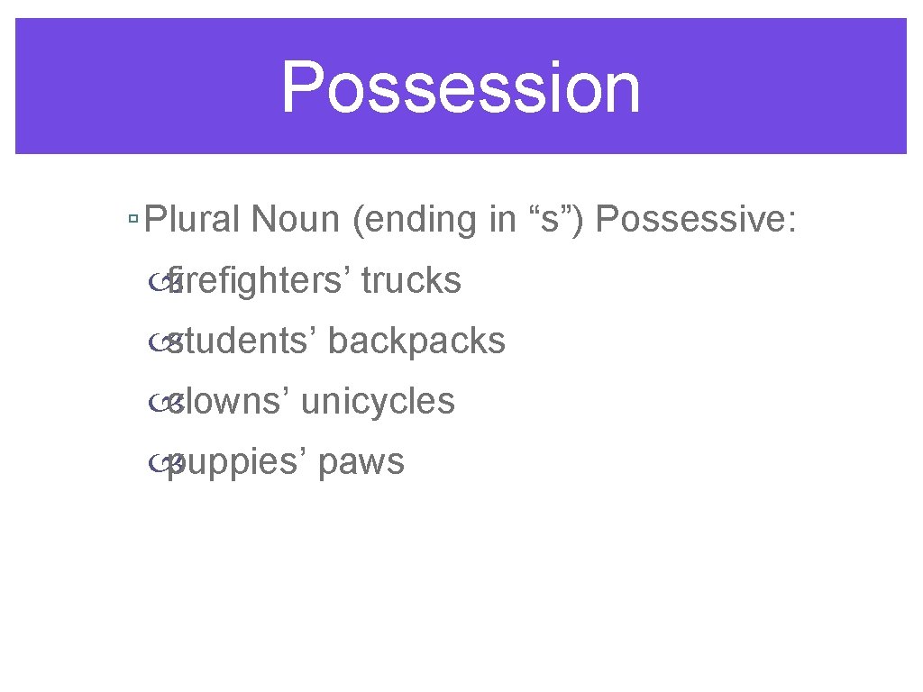Possession ▫ Plural Noun (ending in “s”) Possessive: firefighters’ trucks students’ backpacks clowns’ unicycles
