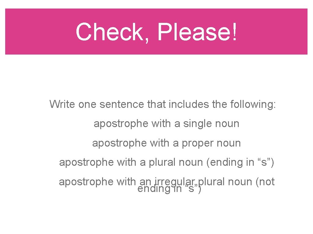 Check, Please! Write one sentence that includes the following: apostrophe with a single noun